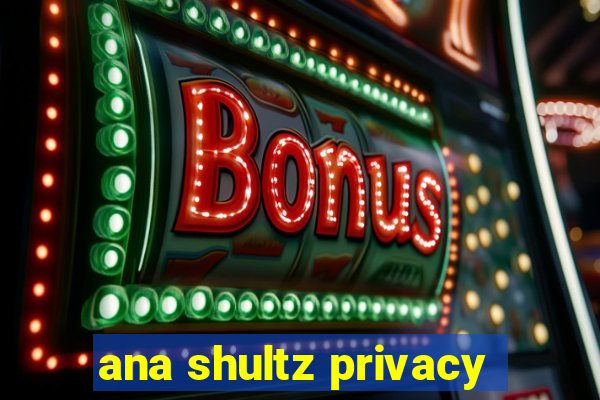 ana shultz privacy